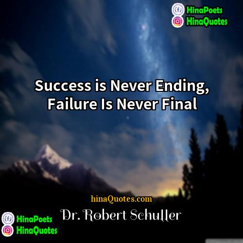 Dr Robert Schuller Quotes | Success is Never Ending, Failure Is Never